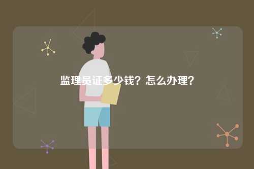 监理员证多少钱？怎么办理？-图1