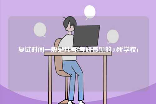 复试时间一般是几号(考研最黑的10所学校)-图1