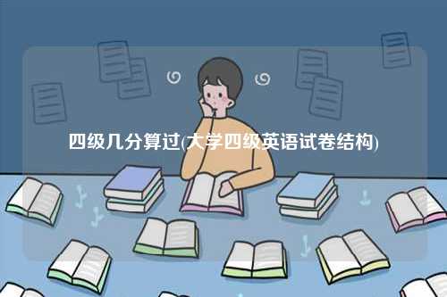 四级几分算过(大学四级英语试卷结构)-图1