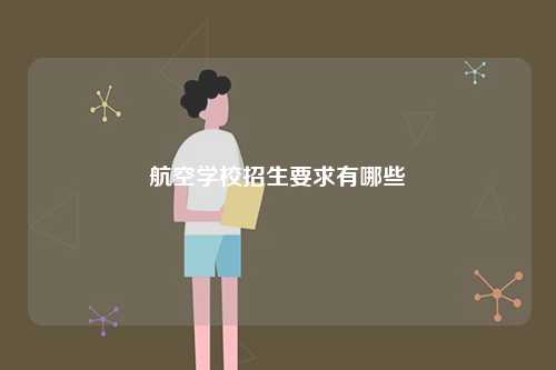 航空学校招生要求有哪些-图1