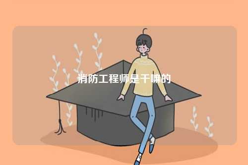 消防工程师是干嘛的-图1