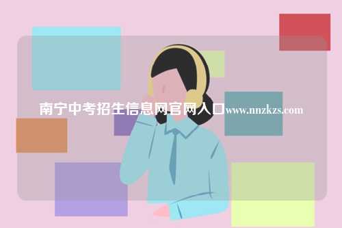 南宁中考招生信息网官网入口www.nnzkzs.com-图1