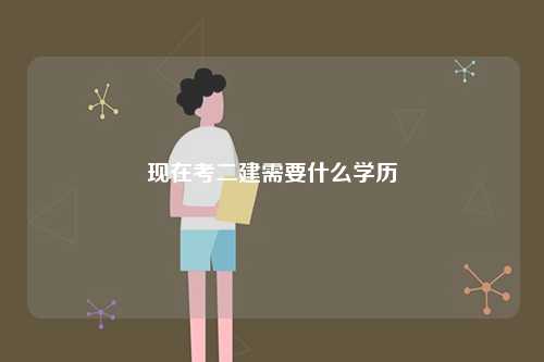 现在考二建需要什么学历-图1