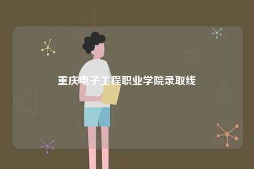 重庆电子工程职业学院录取线-图1