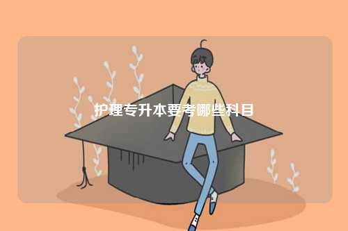 护理专升本要考哪些科目-图1