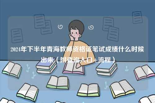 2024年下半年青海教师资格证笔试成绩什么时候出来（附查询入口+流程）-图1