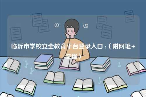 临沂市学校安全教育平台登录入口 ;（附网址+流程）-图1