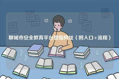 聊城市安全教育平台登陆网址（附入口+流程）-图1